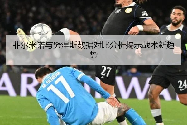 菲尔米诺与努涅斯数据对比分析揭示战术新趋势