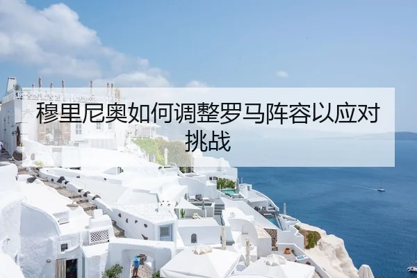 穆里尼奥如何调整罗马阵容以应对挑战